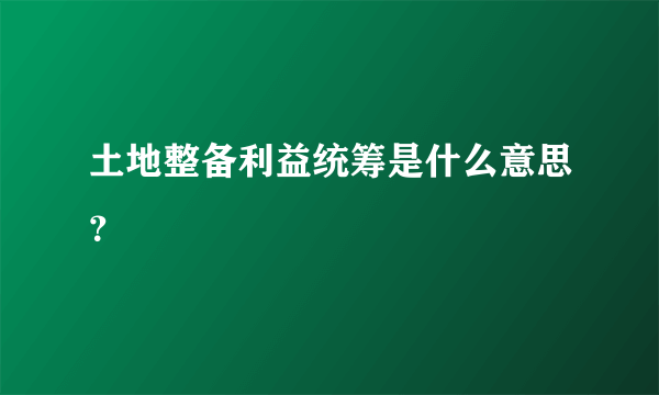 土地整备利益统筹是什么意思？