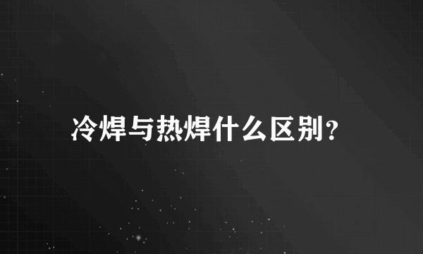 冷焊与热焊什么区别？