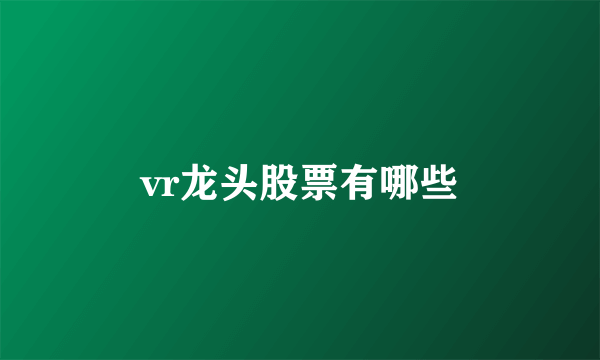 vr龙头股票有哪些