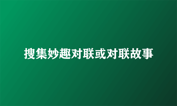 搜集妙趣对联或对联故事