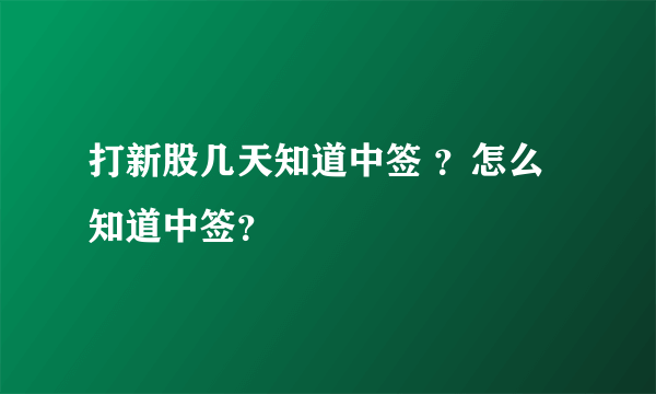 打新股几天知道中签 ？怎么知道中签？