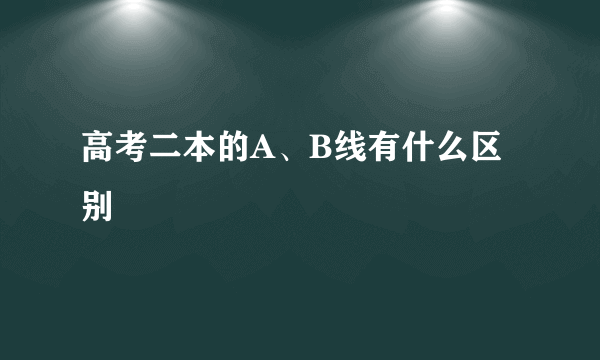 高考二本的A、B线有什么区别