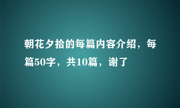 朝花夕拾的每篇内容介绍，每篇50字，共10篇，谢了