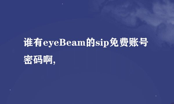 谁有eyeBeam的sip免费账号 密码啊,