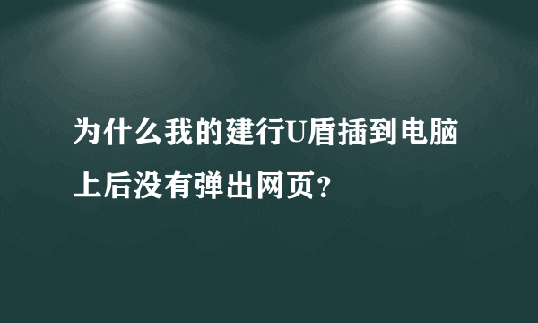 为什么我的建行U盾插到电脑上后没有弹出网页？