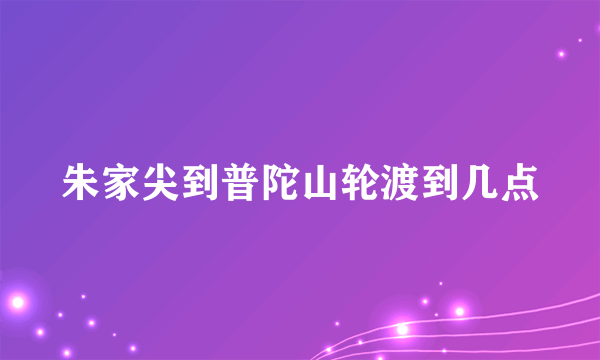 朱家尖到普陀山轮渡到几点