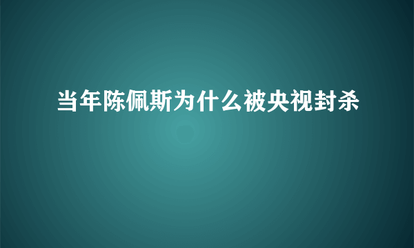 当年陈佩斯为什么被央视封杀