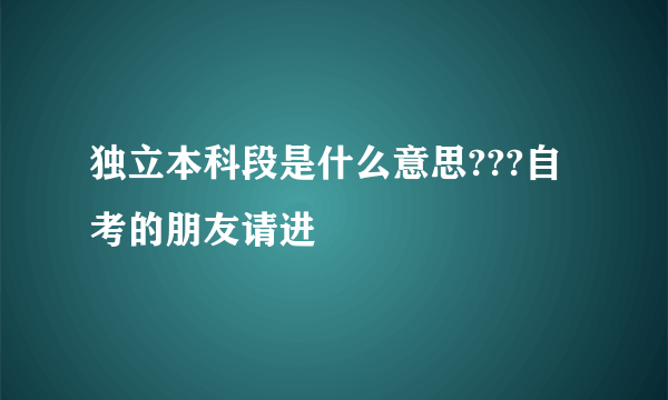 独立本科段是什么意思???自考的朋友请进