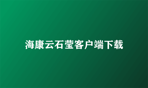 海康云石莹客户端下载