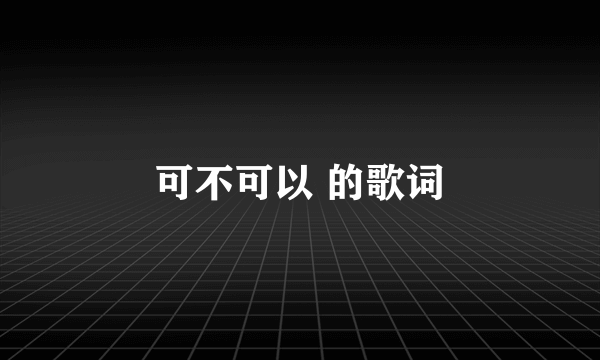 可不可以 的歌词