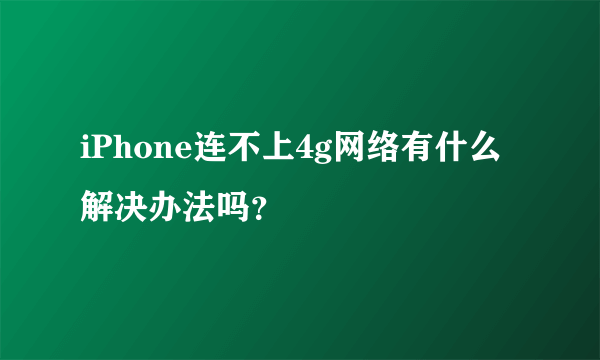 iPhone连不上4g网络有什么解决办法吗？