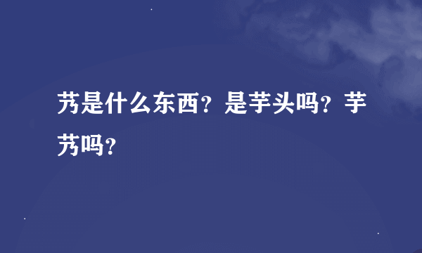 艿是什么东西？是芋头吗？芋艿吗？