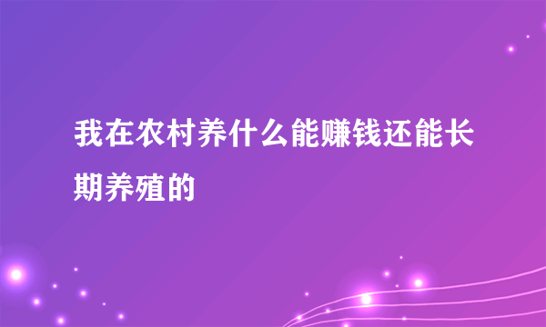 我在农村养什么能赚钱还能长期养殖的