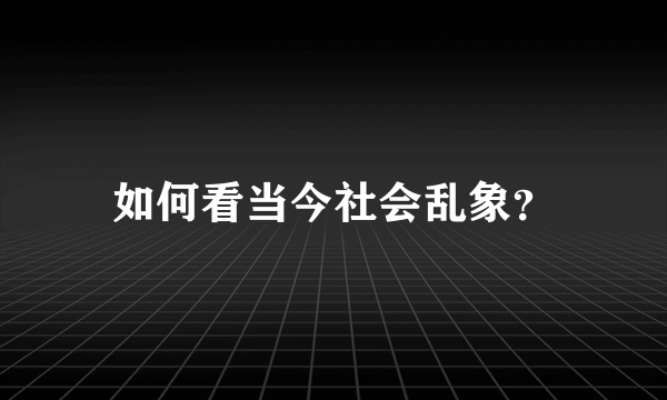 如何看当今社会乱象？