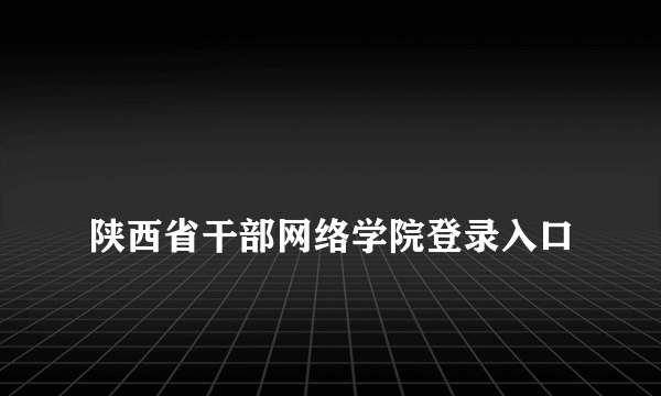 
陕西省干部网络学院登录入口
