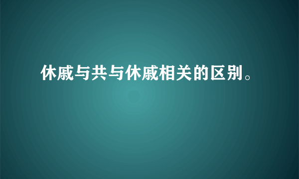 休戚与共与休戚相关的区别。