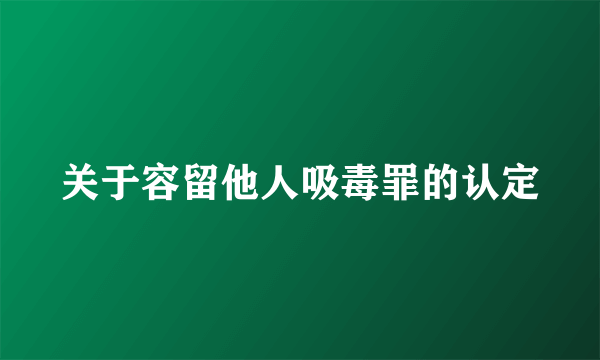 关于容留他人吸毒罪的认定