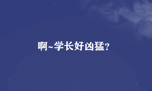 啊~学长好凶猛？