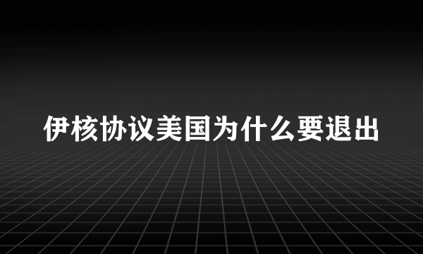 伊核协议美国为什么要退出