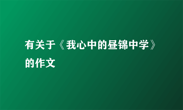 有关于《我心中的昼锦中学》的作文