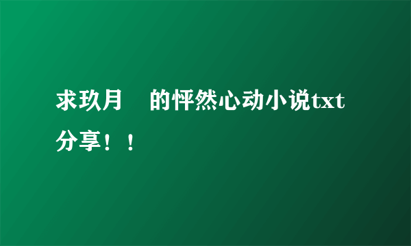 求玖月晞的怦然心动小说txt分享！！