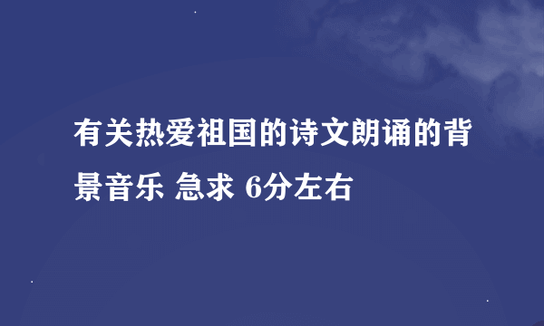 有关热爱祖国的诗文朗诵的背景音乐 急求 6分左右