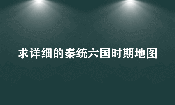 求详细的秦统六国时期地图