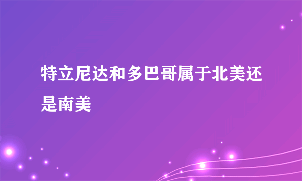 特立尼达和多巴哥属于北美还是南美