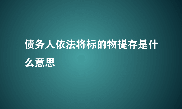 债务人依法将标的物提存是什么意思