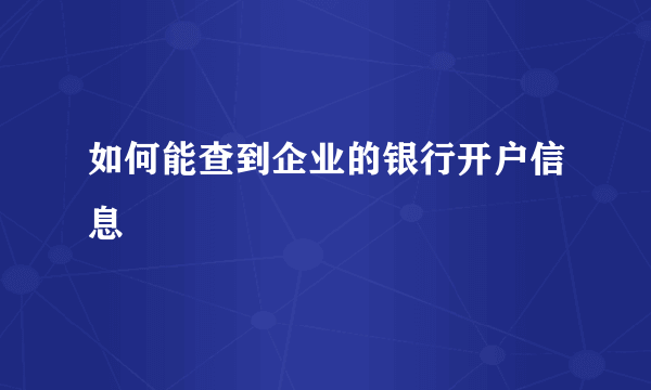 如何能查到企业的银行开户信息