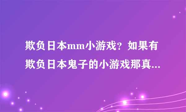 欺负日本mm小游戏？如果有欺负日本鬼子的小游戏那真是大块人心哪？