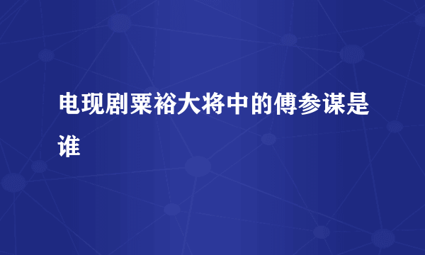 电现剧粟裕大将中的傅参谋是谁