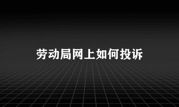 劳动局网上如何投诉