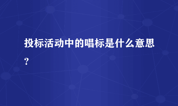 投标活动中的唱标是什么意思？