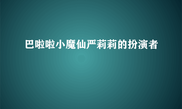 巴啦啦小魔仙严莉莉的扮演者