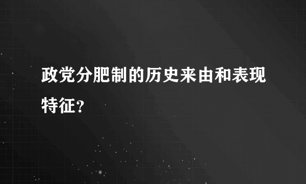 政党分肥制的历史来由和表现特征？