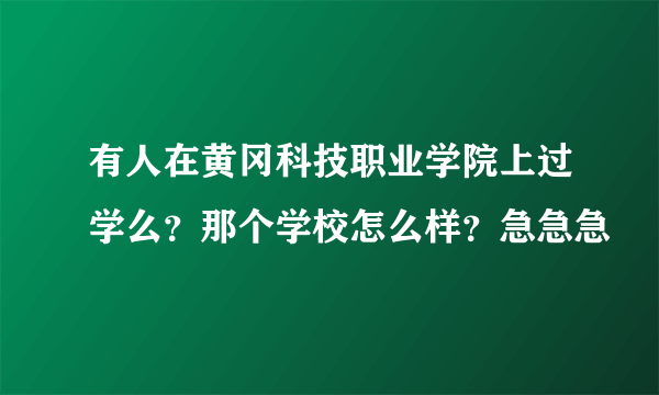 有人在黄冈科技职业学院上过学么？那个学校怎么样？急急急