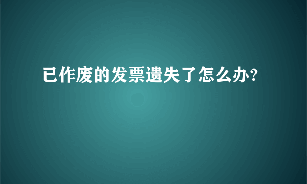 已作废的发票遗失了怎么办?