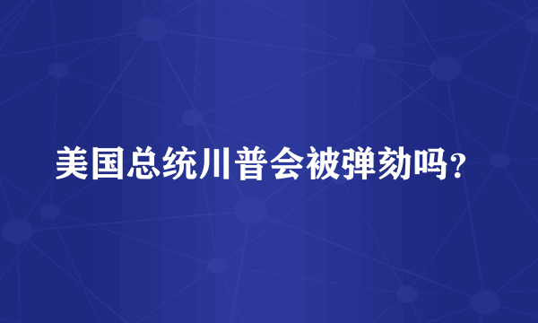 美国总统川普会被弹劾吗？