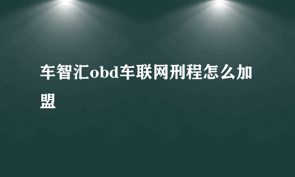 车智汇obd车联网刑程怎么加盟