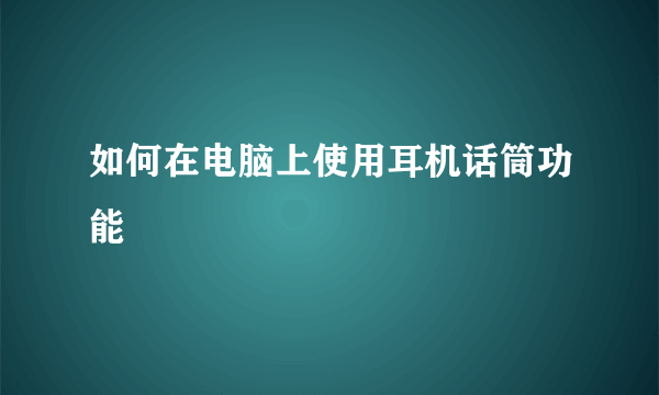 如何在电脑上使用耳机话筒功能