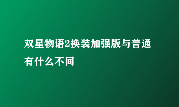 双星物语2换装加强版与普通有什么不同