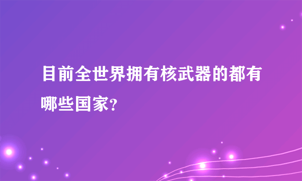 目前全世界拥有核武器的都有哪些国家？