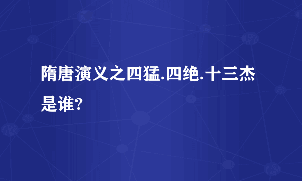 隋唐演义之四猛.四绝.十三杰是谁?