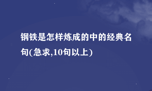 钢铁是怎样炼成的中的经典名句(急求,10句以上)