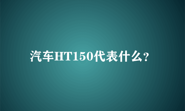 汽车HT150代表什么？