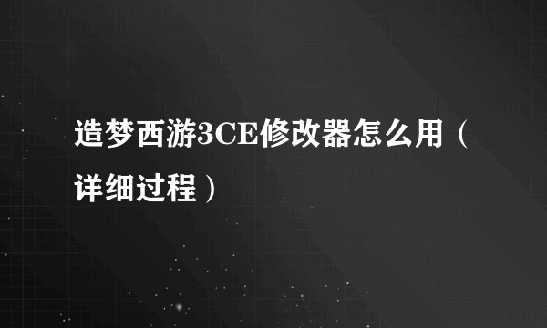 造梦西游3CE修改器怎么用（详细过程）