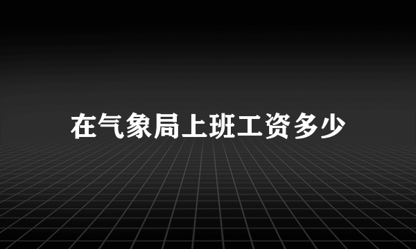 在气象局上班工资多少