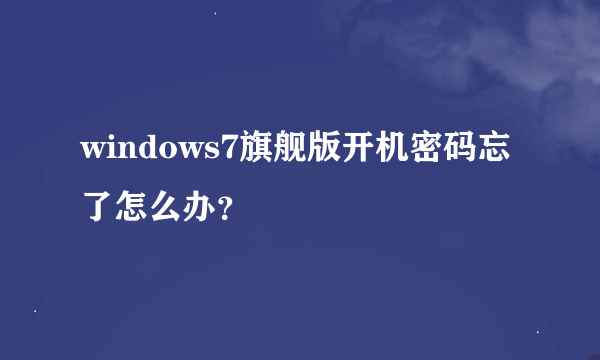 windows7旗舰版开机密码忘了怎么办？