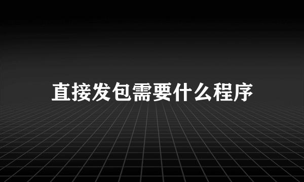 直接发包需要什么程序